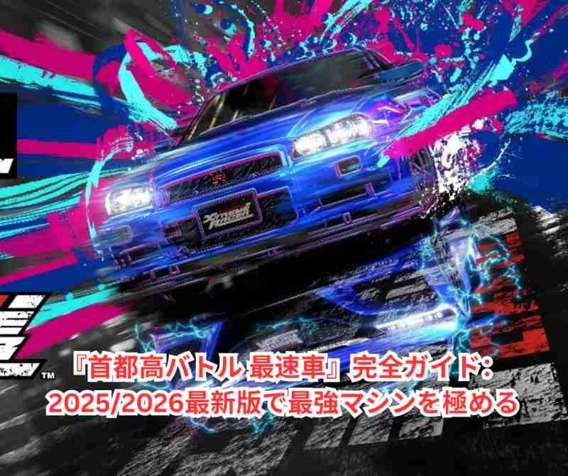 首都高バトル 最速車』完全ガイド20252026最新版で最強マシンを極める