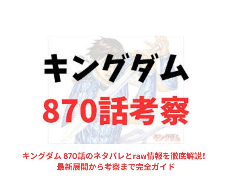 キングダム 870話のネタバレとraw情報を徹底解説！最新展開から考察まで完全ガイド