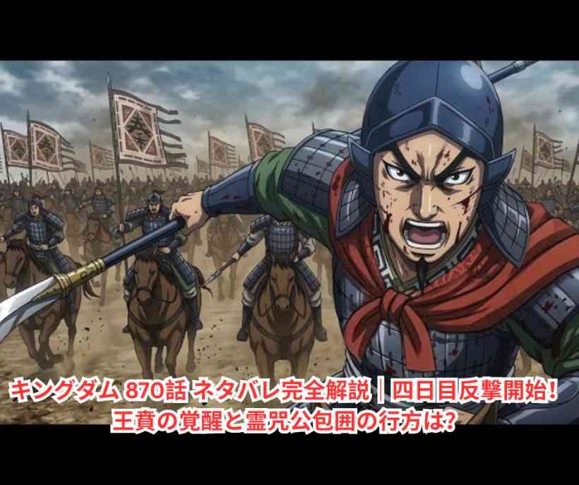 キングダム 870話 ネタバレ完全解説｜四日目反撃開始！王賁の覚醒と霊咒公包囲の行方は？