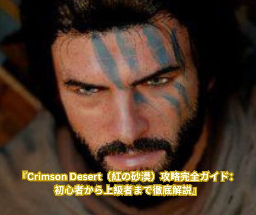 『Crimson Desert（紅の砂漠）攻略完全ガイド：初心者から上級者まで徹底解説』